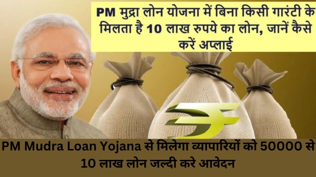 PM Mudra Loan Yojana से मिलेगा व्यापारियों को 50000 से 10 लाख लोन! जाने कैसे मिलेगा यह लोन